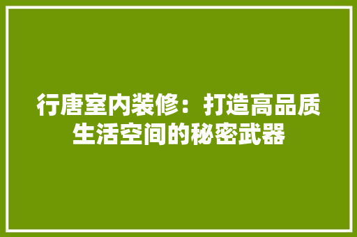 行唐室内装修：打造高品质生活空间的秘密武器