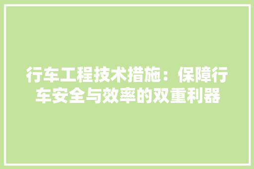 行车工程技术措施：保障行车安全与效率的双重利器 室内设计