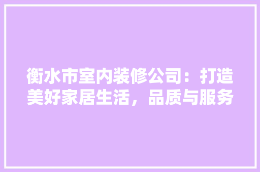 衡水市室内装修公司：打造美好家居生活，品质与服务的双保险 室内设计