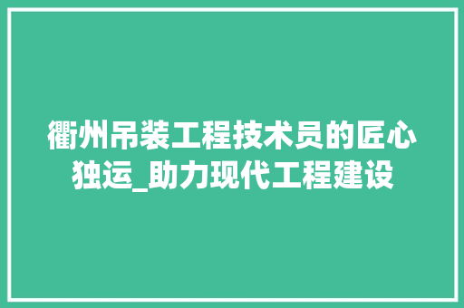 衢州吊装工程技术员的匠心独运_助力现代工程建设 室内设计