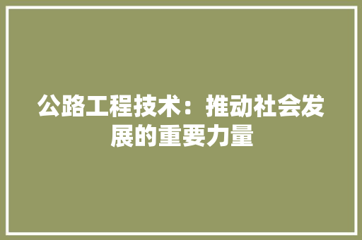 公路工程技术：推动社会发展的重要力量 家居装修