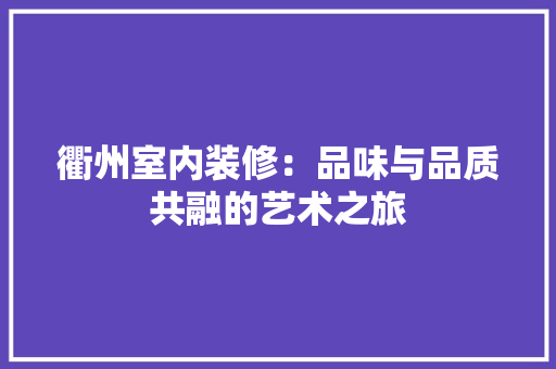 衢州室内装修：品味与品质共融的艺术之旅 室内设计