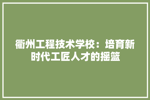 衢州工程技术学校：培育新时代工匠人才的摇篮 室内设计