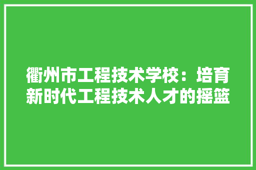 衢州市工程技术学校：培育新时代工程技术人才的摇篮 室内设计
