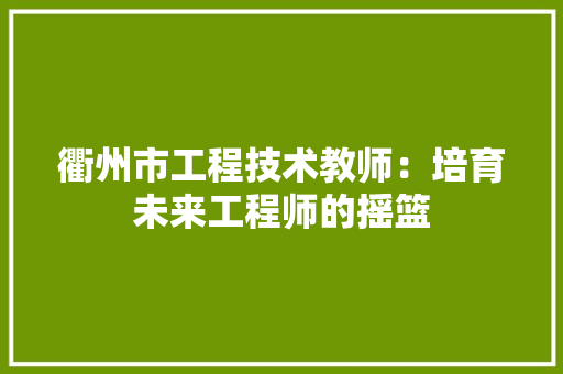 衢州市工程技术教师：培育未来工程师的摇篮 室内设计