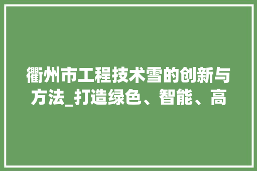 衢州市工程技术雪的创新与方法_打造绿色、智能、高效的未来城市 室内设计