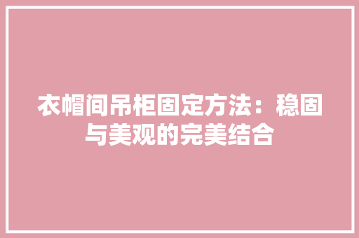 衣帽间吊柜固定方法：稳固与美观的完美结合
