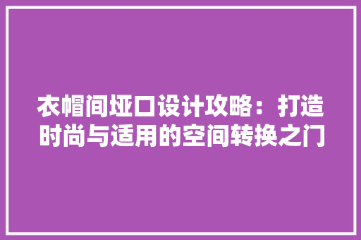 衣帽间垭口设计攻略：打造时尚与适用的空间转换之门 室内设计