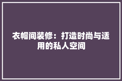 衣帽间装修：打造时尚与适用的私人空间 室内设计