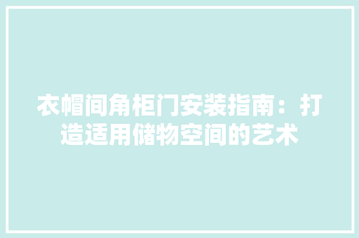 衣帽间角柜门安装指南：打造适用储物空间的艺术 室内设计