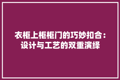 衣柜上柜柜门的巧妙扣合：设计与工艺的双重演绎 室内设计