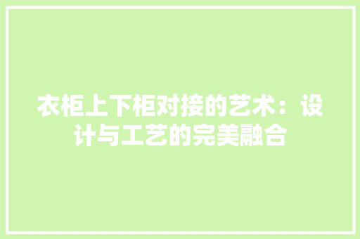 衣柜上下柜对接的艺术：设计与工艺的完美融合