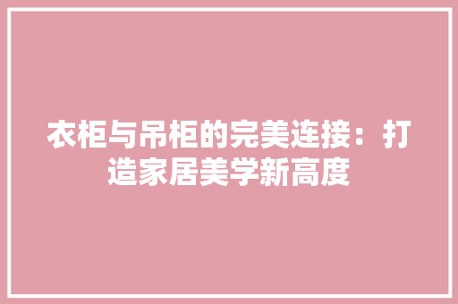衣柜与吊柜的完美连接：打造家居美学新高度