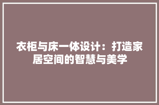 衣柜与床一体设计：打造家居空间的智慧与美学 室内设计