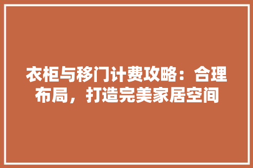 衣柜与移门计费攻略：合理布局，打造完美家居空间 室内设计