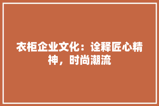 衣柜企业文化：诠释匠心精神，时尚潮流 室内设计