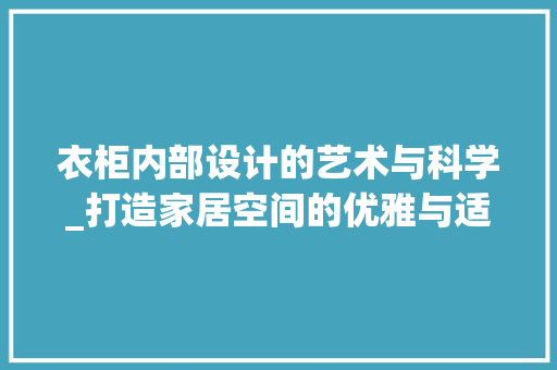 衣柜内部设计的艺术与科学_打造家居空间的优雅与适用并存 室内设计