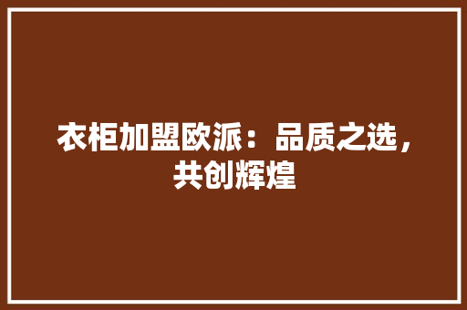 衣柜加盟欧派：品质之选，共创辉煌 室内设计
