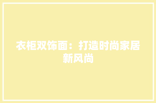 衣柜双饰面：打造时尚家居新风尚 室内设计