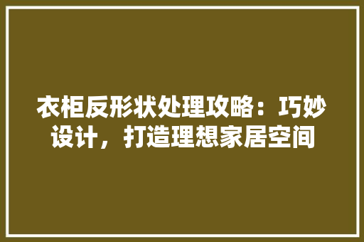 衣柜反形状处理攻略：巧妙设计，打造理想家居空间 室内设计