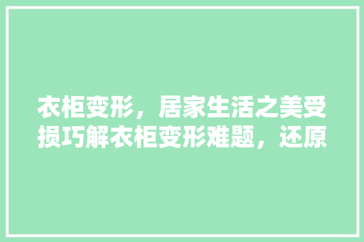 衣柜变形，居家生活之美受损巧解衣柜变形难题，还原温馨家园！ 室内设计