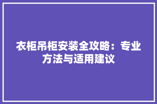 衣柜吊柜安装全攻略：专业方法与适用建议 室内设计