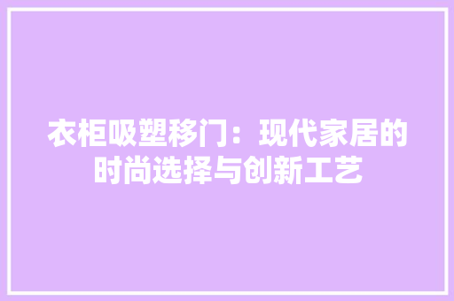 衣柜吸塑移门：现代家居的时尚选择与创新工艺 室内设计