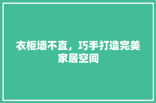 衣柜墙不直，巧手打造完美家居空间 室内设计