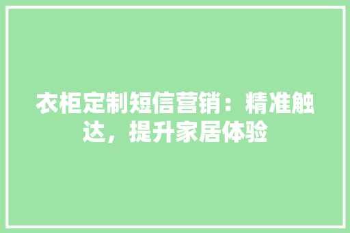 衣柜定制短信营销：精准触达，提升家居体验 室内设计