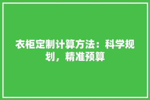 衣柜定制计算方法：科学规划，精准预算 室内设计