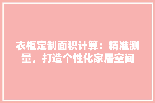 衣柜定制面积计算：精准测量，打造个性化家居空间 室内设计