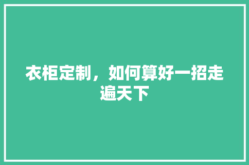 衣柜定制，如何算好一招走遍天下 室内设计
