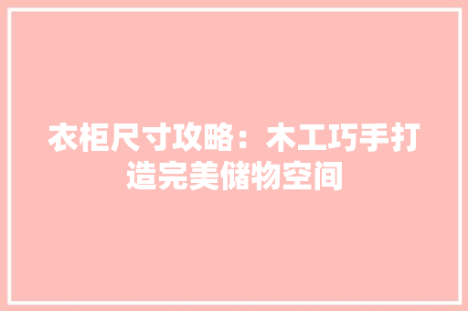 衣柜尺寸攻略：木工巧手打造完美储物空间 室内设计