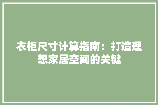 衣柜尺寸计算指南：打造理想家居空间的关键 室内设计