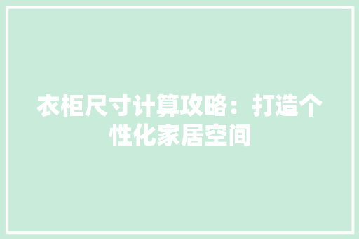 衣柜尺寸计算攻略：打造个性化家居空间