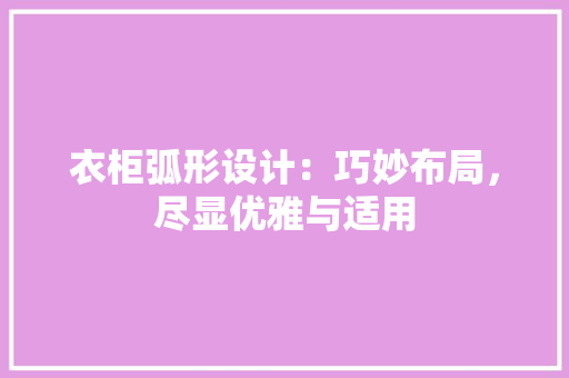 衣柜弧形设计：巧妙布局，尽显优雅与适用 室内设计