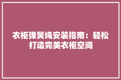 衣柜弹簧绳安装指南：轻松打造完美衣柜空间 室内设计