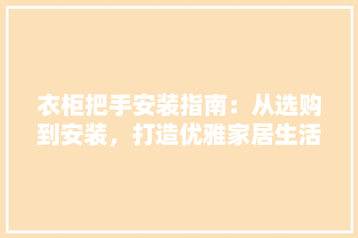 衣柜把手安装指南：从选购到安装，打造优雅家居生活 室内设计