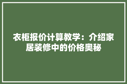 衣柜报价计算教学：介绍家居装修中的价格奥秘 室内设计