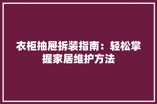 衣柜抽屉拆装指南：轻松掌握家居维护方法 室内设计