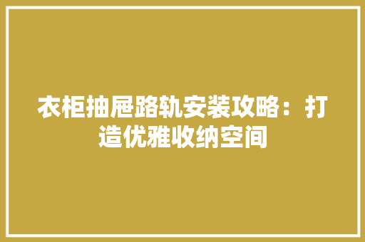 衣柜抽屉路轨安装攻略：打造优雅收纳空间 室内设计
