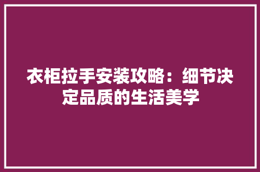 衣柜拉手安装攻略：细节决定品质的生活美学