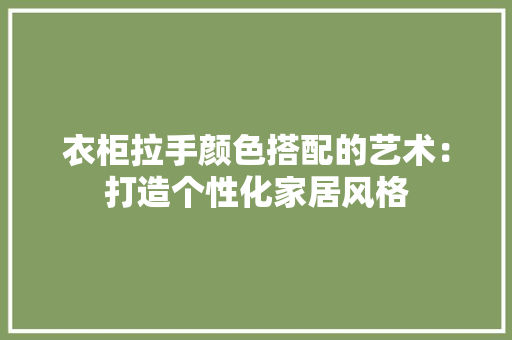 衣柜拉手颜色搭配的艺术：打造个性化家居风格