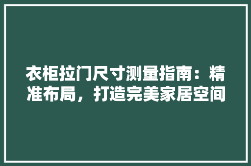 衣柜拉门尺寸测量指南：精准布局，打造完美家居空间 室内设计