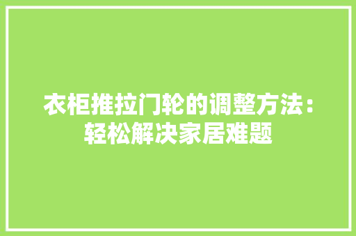 衣柜推拉门轮的调整方法：轻松解决家居难题