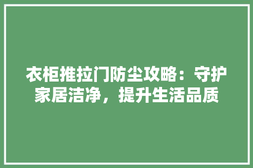 衣柜推拉门防尘攻略：守护家居洁净，提升生活品质 室内设计