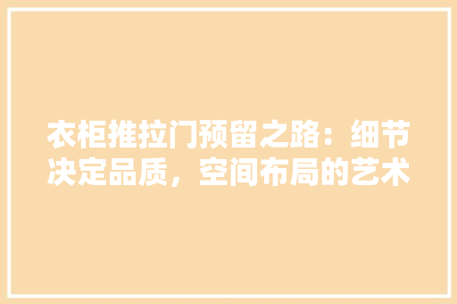 衣柜推拉门预留之路：细节决定品质，空间布局的艺术