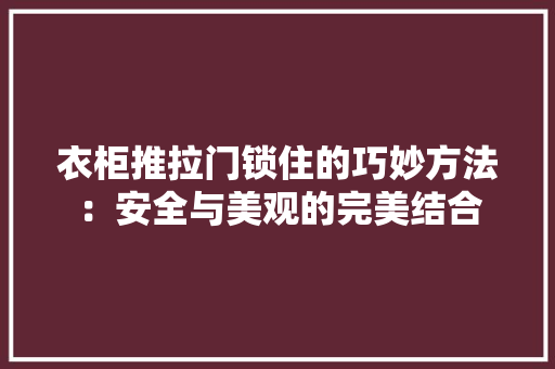 衣柜推拉门锁住的巧妙方法：安全与美观的完美结合
