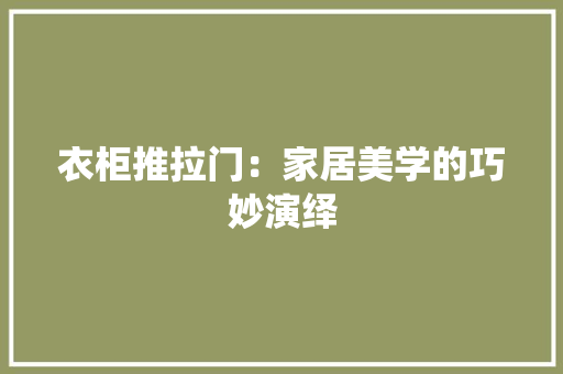 衣柜推拉门：家居美学的巧妙演绎