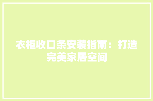 衣柜收口条安装指南：打造完美家居空间 室内设计